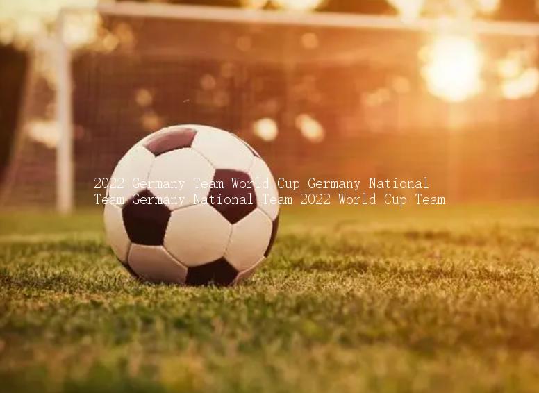 2022 Germany Team World Cup Germany National Team Germany National Team 2022 World Cup Team