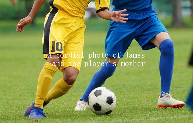 A cordial photo of James and the player's mother